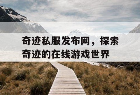 奇迹私服发布网，探索奇迹的在线游戏世界