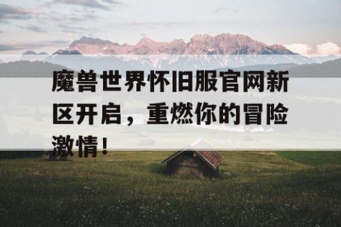 魔兽世界怀旧服官网新区开启，重燃你的冒险激情！