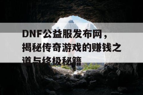DNF公益服发布网，揭秘传奇游戏的赚钱之道与终极秘籍