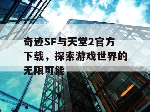 奇迹SF与天堂2官方下载,探索游戏世界的无限可能