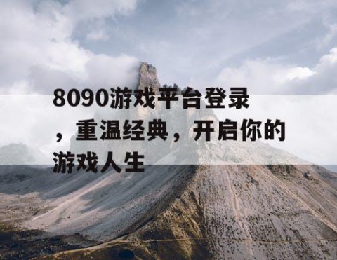 8090游戏平台登录，重温经典，开启你的游戏人生