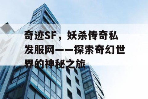 奇迹SF，妖杀传奇私发服网——探索奇幻世界的神秘之旅