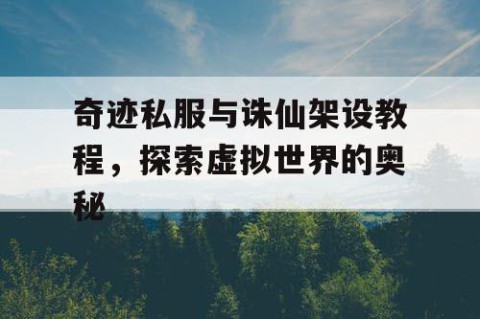 奇迹私服与诛仙架设教程，探索虚拟世界的奥秘