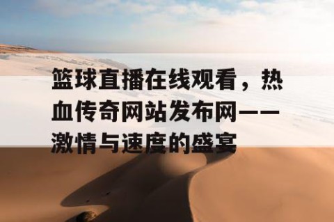 篮球直播在线观看，热血传奇网站发布网——激情与速度的盛宴