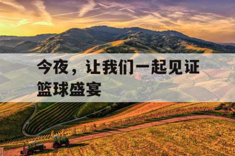 今夜,让我们一起见证篮球盛宴