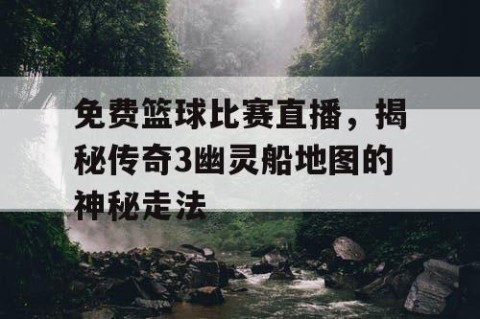 免费篮球比赛直播，揭秘传奇3幽灵船地图的神秘走法