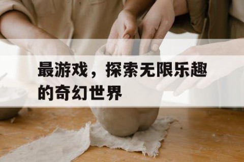 最游戏，探索无限乐趣的奇幻世界