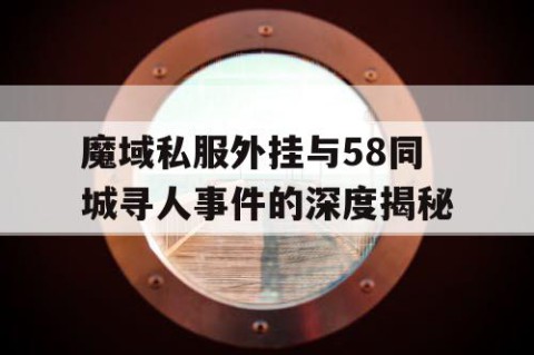魔域私服外挂与58同城寻人事件的深度揭秘