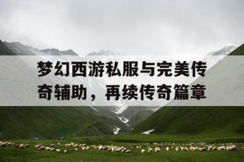 梦幻西游私服与完美传奇辅助，再续传奇篇章