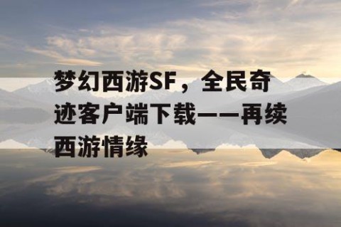 梦幻西游SF，全民奇迹客户端下载——再续西游情缘