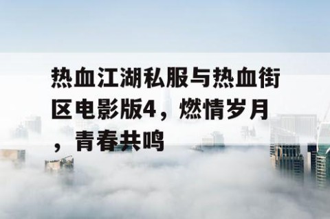 热血江湖私服与热血街区电影版4，燃情岁月，青春共鸣