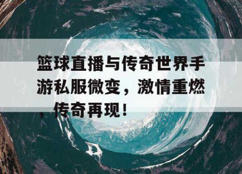 篮球直播与传奇世界手游私服微变,激情重燃,传奇再现!