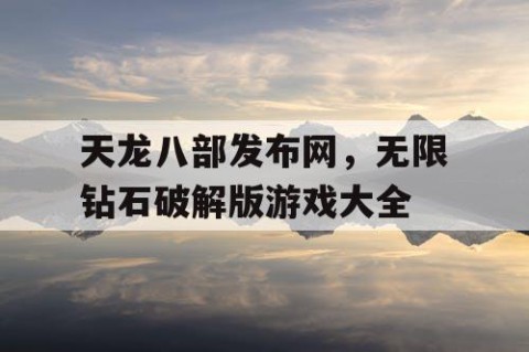 天龙八部发布网，无限钻石破解版游戏大全