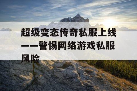 超级变态传奇私服上线——警惕网络游戏私服风险