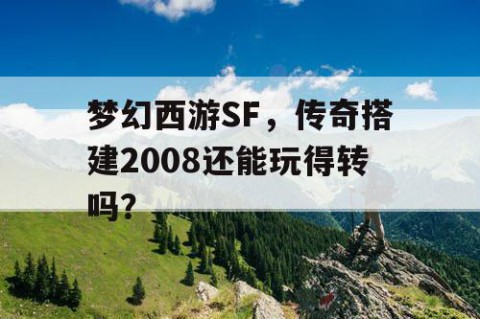 梦幻西游SF，传奇搭建2008还能玩得转吗？