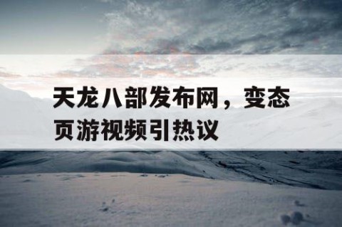 天龙八部发布网，变态页游视频引热议