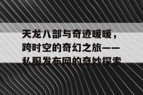 天龙八部与奇迹暖暖，跨时空的奇幻之旅——私服发布网的奇妙探索