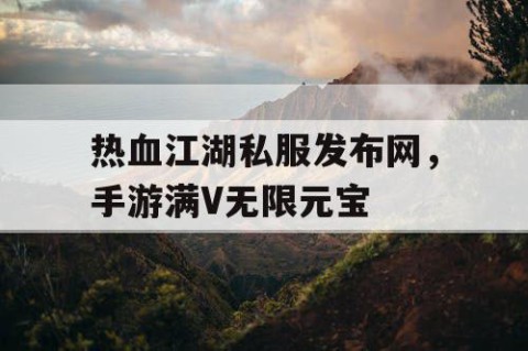 热血江湖私服发布网，手游满V无限元宝