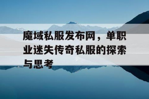 魔域私服发布网，单职业迷失传奇私服的探索与思考