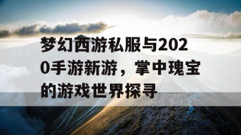 梦幻西游私服与2020手游新游，掌中瑰宝的游戏世界探寻