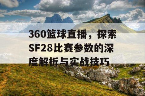 360篮球直播，探索SF28比赛参数的深度解析与实战技巧