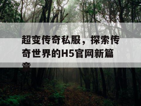 超变传奇私服，探索传奇世界的H5官网新篇章