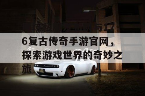 魔域私服发布网与176复古传奇手游官网，探索游戏世界的奇妙之旅