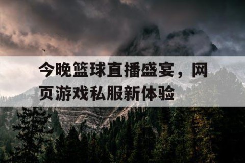 今晚篮球直播盛宴,网页游戏私服新体验
