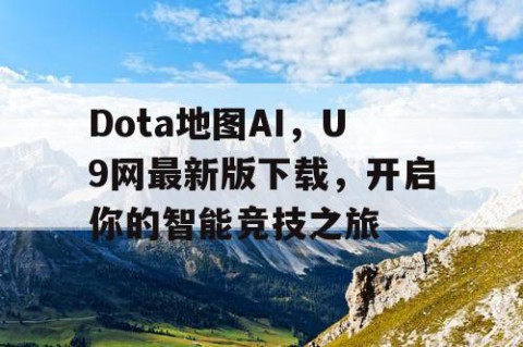 Dota地图AI，U9网最新版下载，开启你的智能竞技之旅