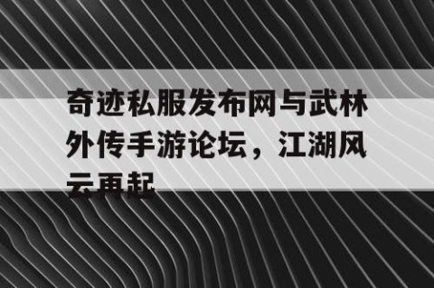 奇迹私服发布网与武林外传手游论坛，江湖风云再起