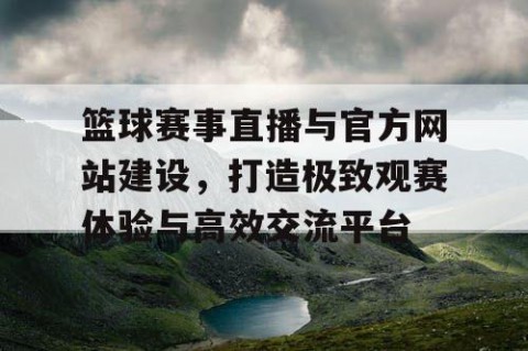 篮球赛事直播与官方网站建设,打造极致观赛体验与高效交流平台