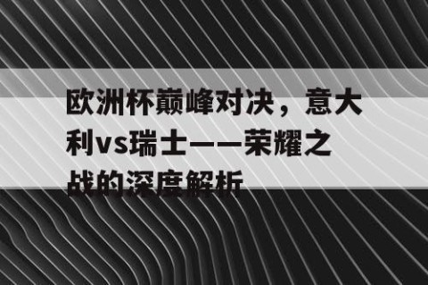 欧洲杯巅峰对决，意大利vs瑞士——荣耀之战的深度解析