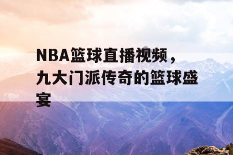 NBA篮球直播视频，九大门派传奇的篮球盛宴