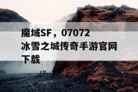 魔域SF，07072冰雪之城传奇手游官网下载