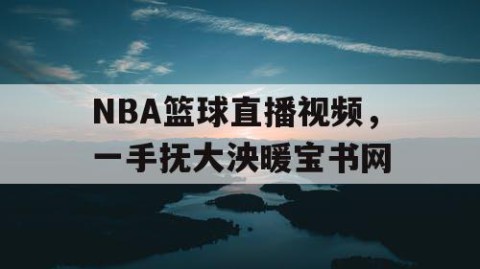 NBA篮球直播视频,一手抚大泱暖宝书网