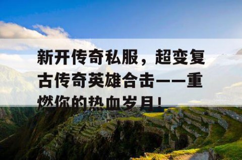 新开传奇私服，超变复古传奇英雄合击——重燃你的热血岁月！