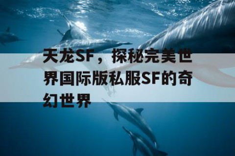 天龙SF，探秘完美世界国际版私服SF的奇幻世界