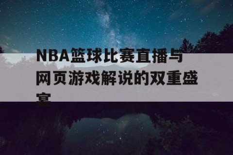 NBA篮球比赛直播与网页游戏解说的双重盛宴