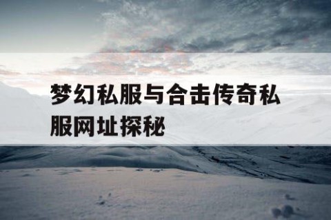 梦幻私服与合击传奇私服网址探秘