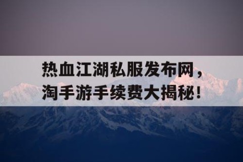热血江湖私服发布网，淘手游手续费大揭秘！