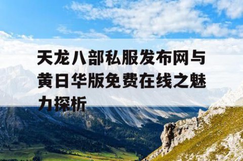 天龙八部私服发布网与黄日华版免费在线之魅力探析