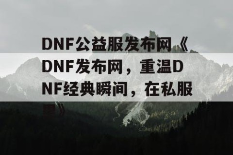 DNF公益服发布网《DNF发布网，重温DNF经典瞬间，在私服里》
