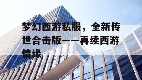 梦幻西游私服，全新传世合击版——再续西游情缘