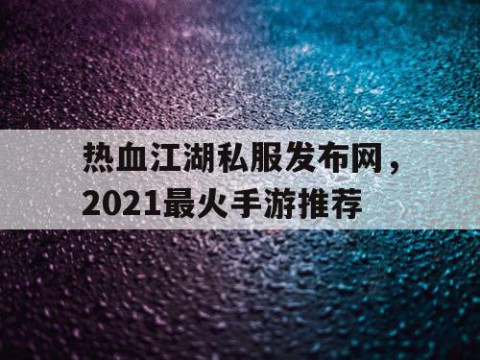 热血江湖私服发布网，2021最火手游推荐