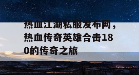 热血江湖私服发布网，热血传奇英雄合击180的传奇之旅
