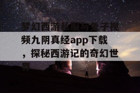 梦幻西游私服与兔子视频九阴真经app下载，探秘西游记的奇幻世界