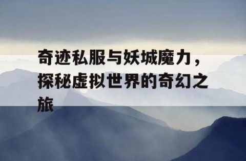 奇迹私服与妖城魔力，探秘虚拟世界的奇幻之旅