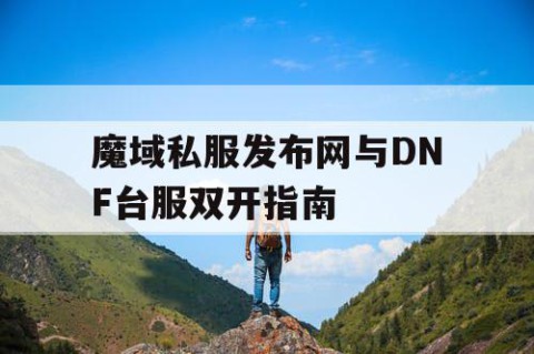 魔域私服发布网与DNF台服双开指南
