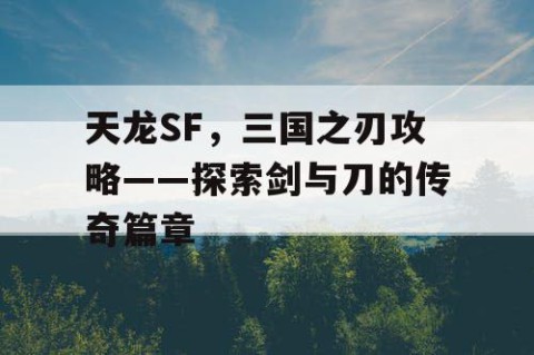 天龙SF，三国之刃攻略——探索剑与刀的传奇篇章