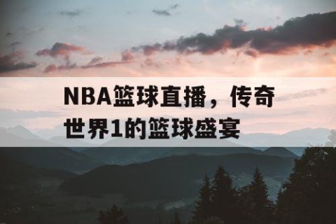 NBA篮球直播,传奇世界1的篮球盛宴